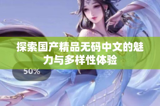 探索国产精品无码中文的魅力与多样性体验