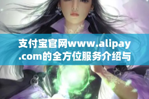 支付宝官网www.alipay.com的全方位服务介绍与使用指南