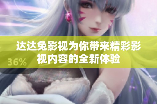 达达兔影视为你带来精彩影视内容的全新体验