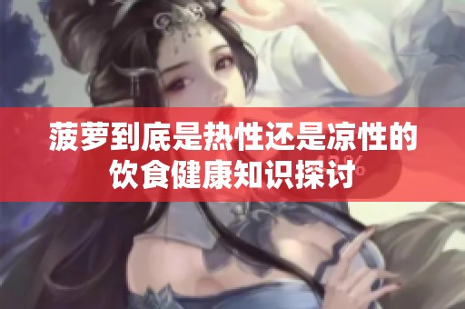 菠萝到底是热性还是凉性的饮食健康知识探讨