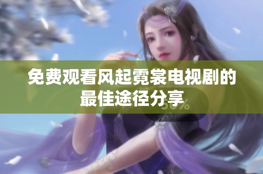 免费观看风起霓裳电视剧的最佳途径分享