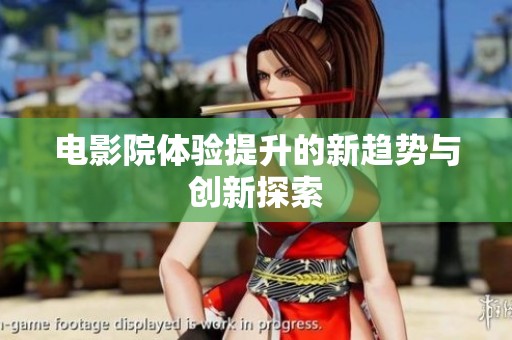 电影院体验提升的新趋势与创新探索