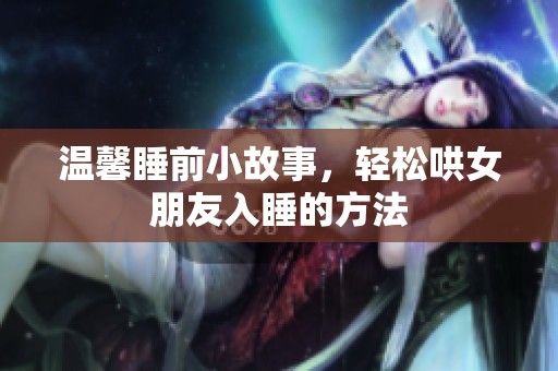 温馨睡前小故事，轻松哄女朋友入睡的方法