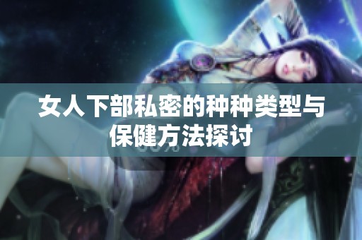 女人下部私密的种种类型与保健方法探讨