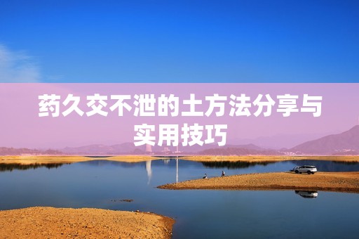 药久交不泄的土方法分享与实用技巧