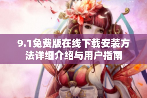9.1免费版在线下载安装方法详细介绍与用户指南