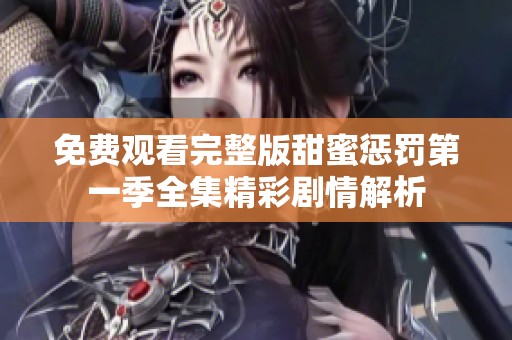 免费观看完整版甜蜜惩罚第一季全集精彩剧情解析