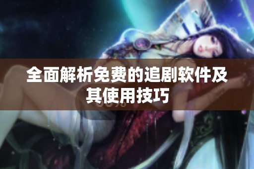 全面解析免费的追剧软件及其使用技巧