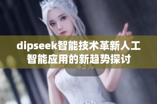 dipseek智能技术革新人工智能应用的新趋势探讨