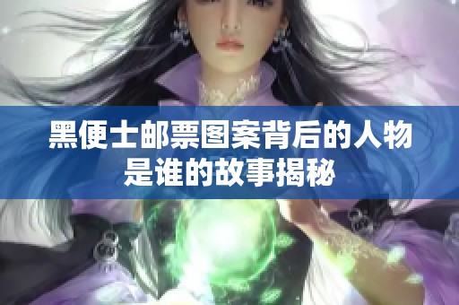 黑便士邮票图案背后的人物是谁的故事揭秘