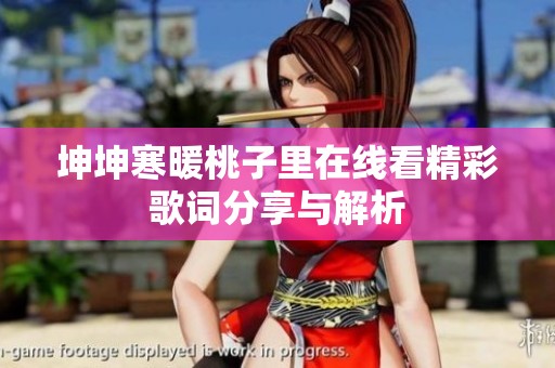 坤坤寒暖桃子里在线看精彩歌词分享与解析