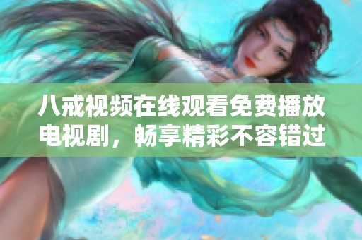 八戒视频在线观看免费播放电视剧，畅享精彩不容错过的剧情体验