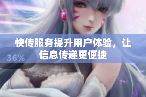 快传服务提升用户体验，让信息传递更便捷