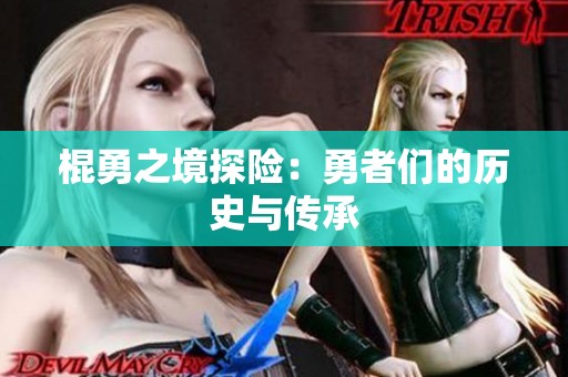 棍勇之境探险：勇者们的历史与传承