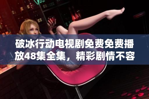 破冰行动电视剧免费免费播放48集全集，精彩剧情不容错过