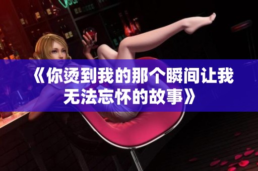 《你烫到我的那个瞬间让我无法忘怀的故事》