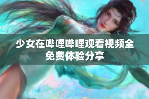 少女在哔哩哔哩观看视频全免费体验分享