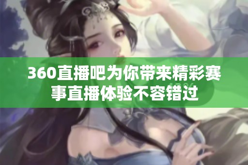 360直播吧为你带来精彩赛事直播体验不容错过