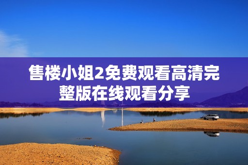 售楼小姐2免费观看高清完整版在线观看分享
