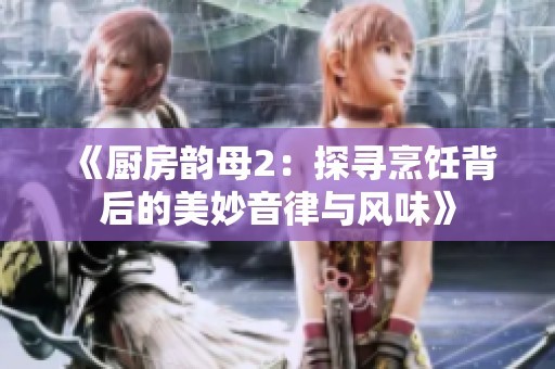 《厨房韵母2：探寻烹饪背后的美妙音律与风味》