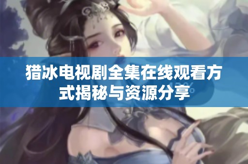 猎冰电视剧全集在线观看方式揭秘与资源分享