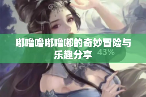 嘟噜噜嘟噜嘟的奇妙冒险与乐趣分享