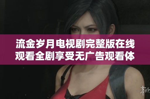 流金岁月电视剧完整版在线观看全剧享受无广告观看体验