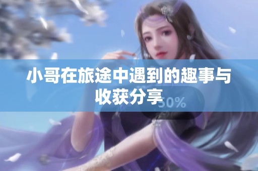 小哥在旅途中遇到的趣事与收获分享