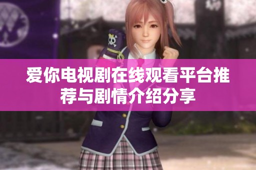 爱你电视剧在线观看平台推荐与剧情介绍分享