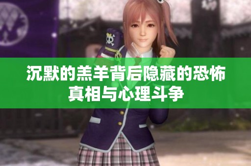 沉默的羔羊背后隐藏的恐怖真相与心理斗争