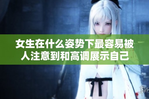 女生在什么姿势下最容易被人注意到和高调展示自己