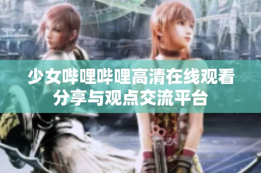 少女哔哩哔哩高清在线观看分享与观点交流平台