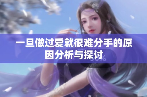 一旦做过爱就很难分手的原因分析与探讨