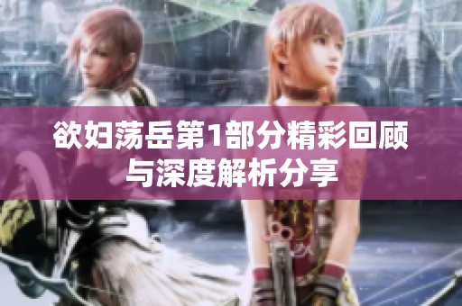 欲妇荡岳第1部分精彩回顾与深度解析分享