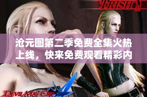 沧元图第二季免费全集火热上线，快来免费观看精彩内容