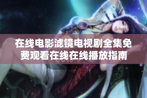 在线电影滤镜电视剧全集免费观看在线在线播放指南