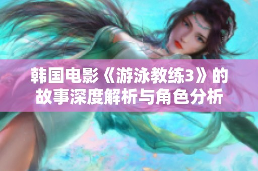 韩国电影《游泳教练3》的故事深度解析与角色分析