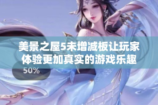 美景之屋5未增减板让玩家体验更加真实的游戏乐趣