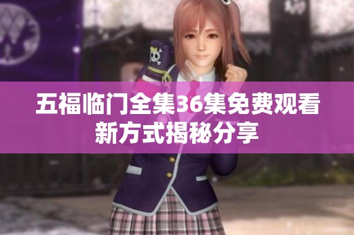 五福临门全集36集免费观看新方式揭秘分享