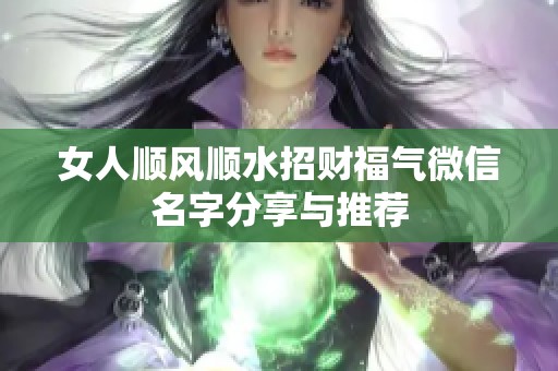 女人顺风顺水招财福气微信名字分享与推荐