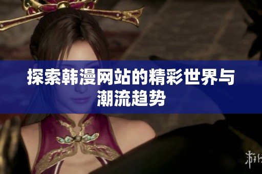 探索韩漫网站的精彩世界与潮流趋势