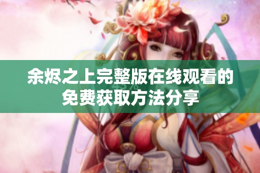 余烬之上完整版在线观看的免费获取方法分享
