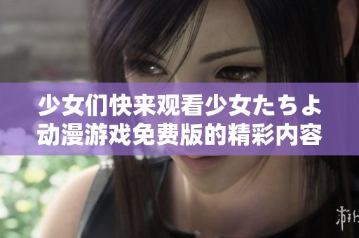 少女们快来观看少女たちよ动漫游戏免费版的精彩内容