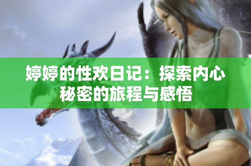 婷婷的性欢日记：探索内心秘密的旅程与感悟