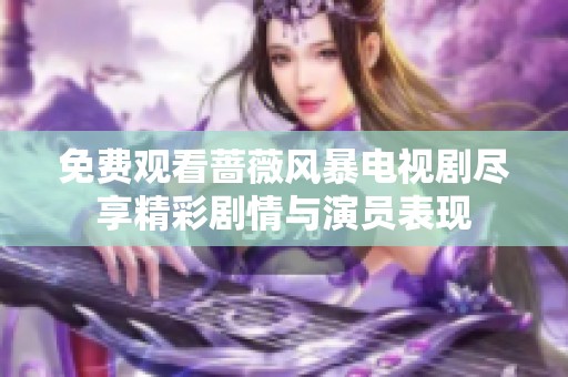 免费观看蔷薇风暴电视剧尽享精彩剧情与演员表现