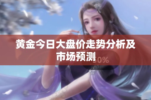 黄金今日大盘价走势分析及市场预测