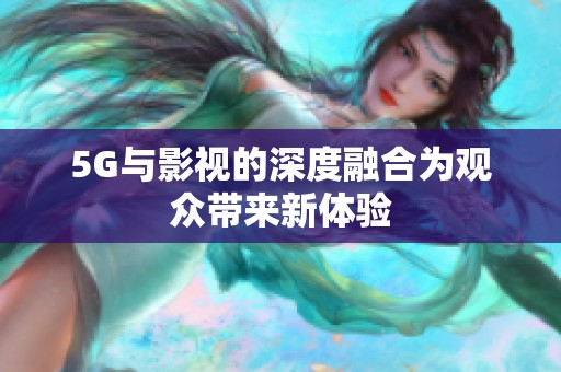 5G与影视的深度融合为观众带来新体验