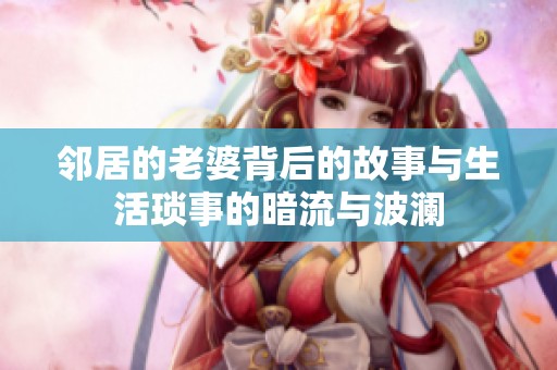 邻居的老婆背后的故事与生活琐事的暗流与波澜
