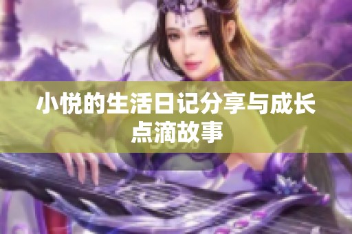 小悦的生活日记分享与成长点滴故事