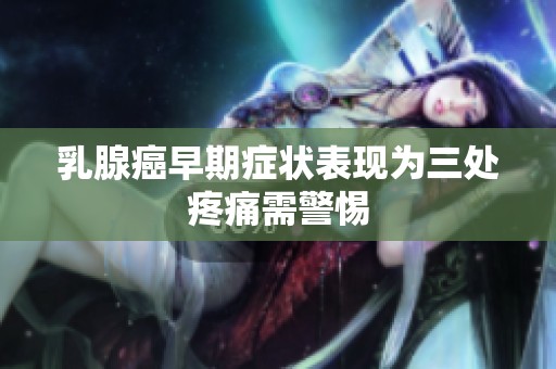 乳腺癌早期症状表现为三处疼痛需警惕